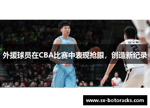 外援球员在CBA比赛中表现抢眼，创造新纪录